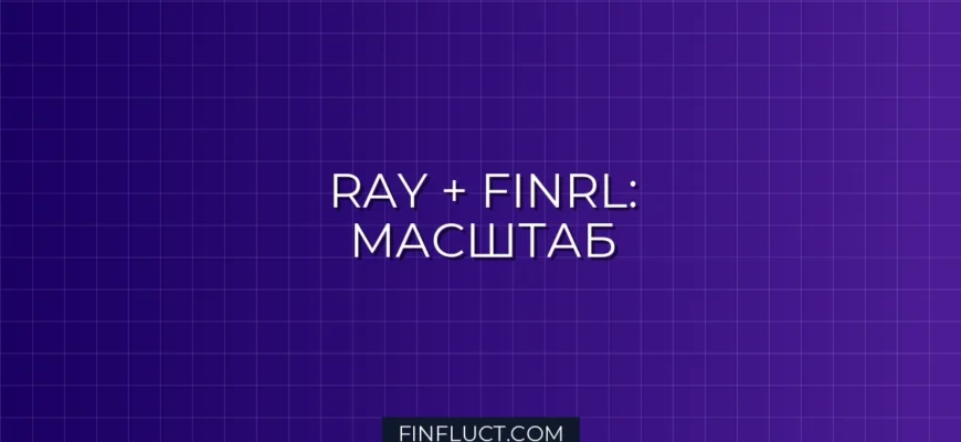 Распределенный бэктестинг RL в FinRL с Ray: Масштабирование и оптимизация