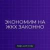 Как снизить расходы на коммунальные услуги законно: пошаговое руководство