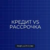 Как выбрать: Кредит или Рассрочка? Полный гид по экономии