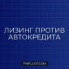 Лизинг или автокредит: что выгоднее и в чем разница?
