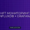 Интеграция InfluxDB и Grafana для HFT: Мониторинг Latency и Slippage