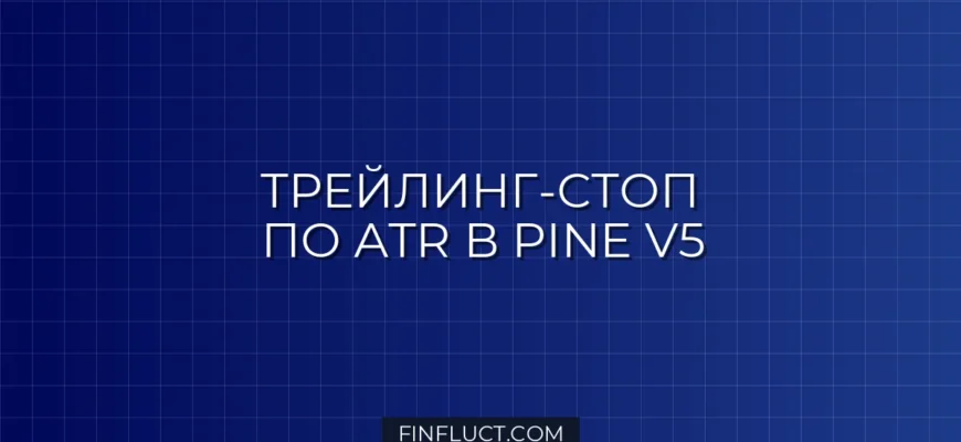 Динамический трейлинг-стоп по ATR в Pine Script v5: Инструкция