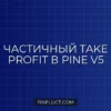 Частичный Take Profit в Pine Script v5: Пошаговое руководство