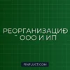Налоговые последствия при реорганизации ООО и закрытии ИП