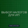 Как выбрать систему налогообложения для ИП с нуля: пошаговая инструкция