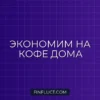 Как экономить на кофе и чае дома: пошаговое руководство финансового консультанта