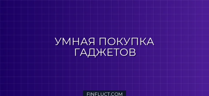 Как перестать переплачивать за технику и гаджеты: 5 правил разумной покупки