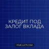 Кредит под залог депозита: как получить деньги и сохранить проценты
