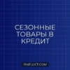 Кредит на сезонные товары: особенности, выгода и риски
