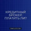 Кредитный брокер: стоит ли платить за помощь в получении кредита?