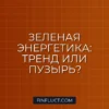 Инвестиции в зеленую энергетику: долгосрочный тренд или опасный пузырь?