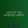 Налог на доходы от сдачи в аренду автомобиля: как платить меньше и без штрафов