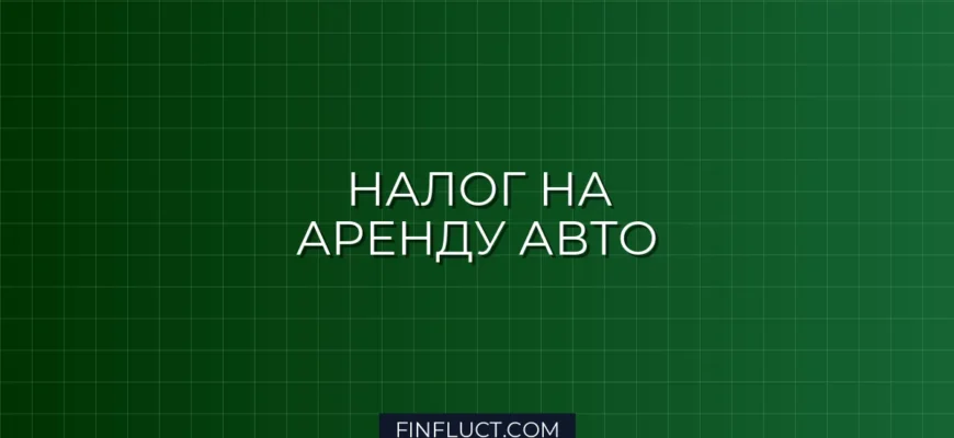 Налог на доходы от сдачи в аренду автомобиля: как платить меньше и без штрафов