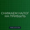 Как законно уменьшить налог на прибыль организации: рабочие способы