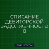 Списание дебиторской задолженности в расходы: инструкция для бизнеса