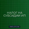 Как ИП платить налог при получении субсидий от государства: инструкция