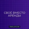 Как перестать арендовать и начать покупать свое: пошаговое руководство
