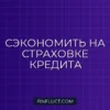 Как не переплачивать за страховку по кредиту: инструкция финансового консультанта
