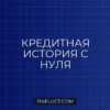 Как открыть кредитную историю с нуля: инструкция для молодёжи