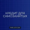 Кредит для самозанятых: какие банки дают и какие документы нужны