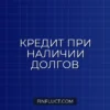 Как взять кредит, если уже есть другие кредиты: рабочие способы и инструкция