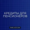 Кредит для пенсионеров в 2026 году: специальные условия и подводные камни