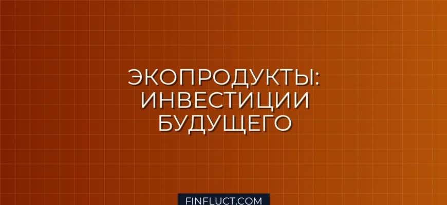 Инвестиции в экопродукты: Как выбрать перспективные компании и минимизировать риски