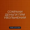 Как сохранить накопления при смене работы: пошаговое руководство финансового консультанта