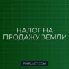 Налог на продажу земельного участка: как рассчитать и сэкономить в 2024 году
