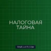 Налоговая тайна: что ФНС может разглашать, а что нет – Полный гид
