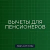 Налоговые вычеты для пенсионеров 2024: полный список и как получить